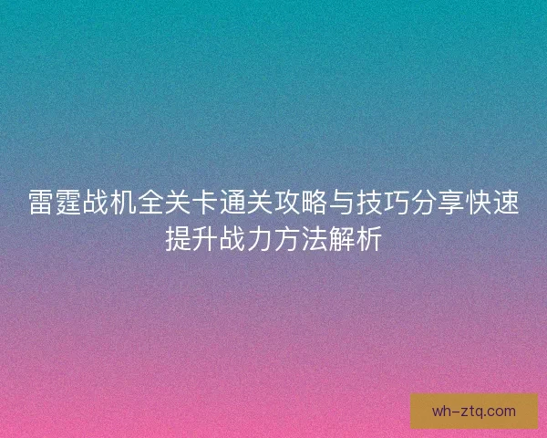 雷霆战机全关卡通关攻略与技巧分享快速提升战力方法解析