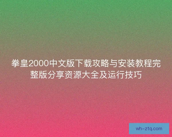 拳皇2000中文版下载攻略与安装教程完整版分享资源大全及运行技巧
