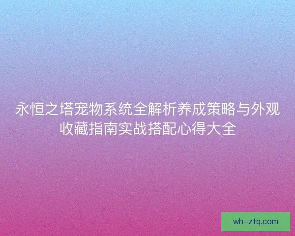 永恒之塔宠物系统全解析养成策略与外观收藏指南实战搭配心得大全