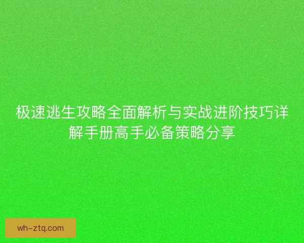 极速逃生攻略全面解析与实战进阶技巧详解手册高手必备策略分享