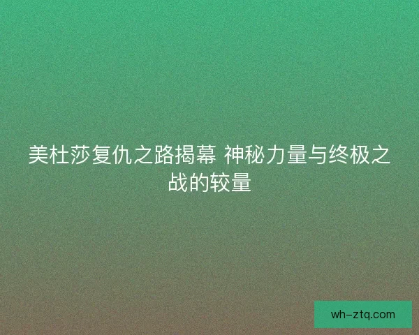 美杜莎复仇之路揭幕 神秘力量与终极之战的较量