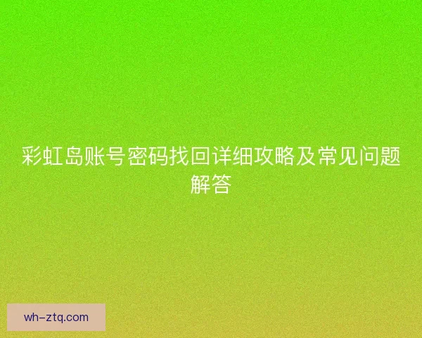 彩虹岛账号密码找回详细攻略及常见问题解答