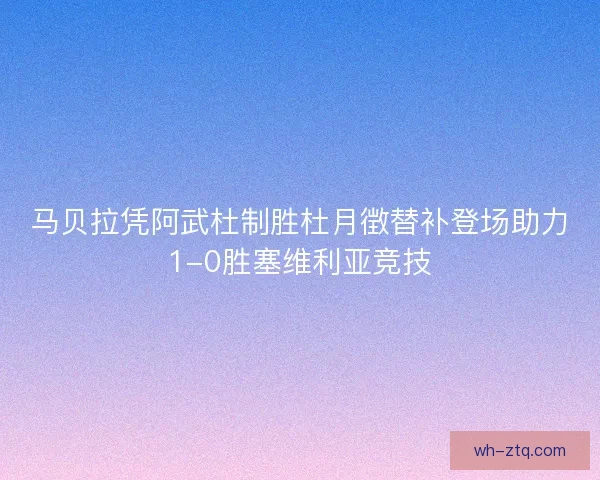 马贝拉凭阿武杜制胜杜月徴替补登场助力1-0胜塞维利亚竞技