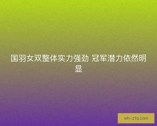 国羽女双整体实力强劲 冠军潜力依然明显