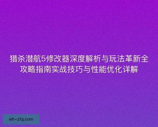 猎杀潜航5修改器深度解析与玩法革新全攻略指南实战技巧与性能优化详解