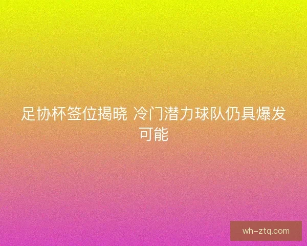 足协杯签位揭晓 冷门潜力球队仍具爆发可能