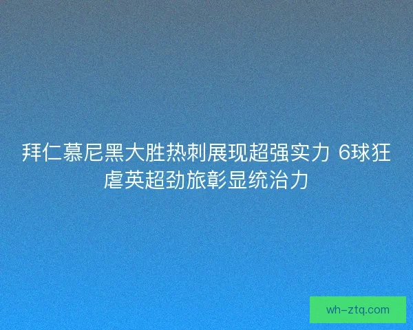 拜仁慕尼黑大胜热刺展现超强实力 6球狂虐英超劲旅彰显统治力 拜仁慕尼黑大胜热刺展现超强实力 6球狂虐英超劲旅彰显统治力