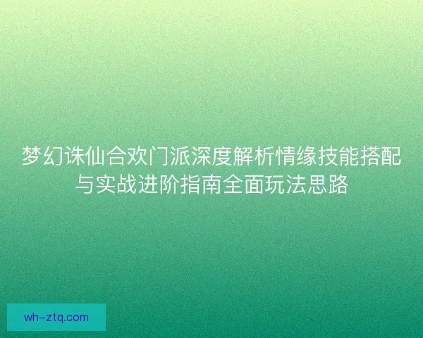 梦幻诛仙合欢门派深度解析情缘技能搭配与实战进阶指南全面玩法思路