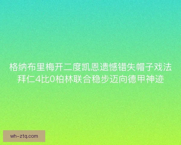 格纳布里梅开二度凯恩遗憾错失帽子戏法拜仁4比0柏林联合稳步迈向德甲神迹