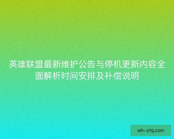 英雄联盟最新维护公告与停机更新内容全面解析时间安排及补偿说明