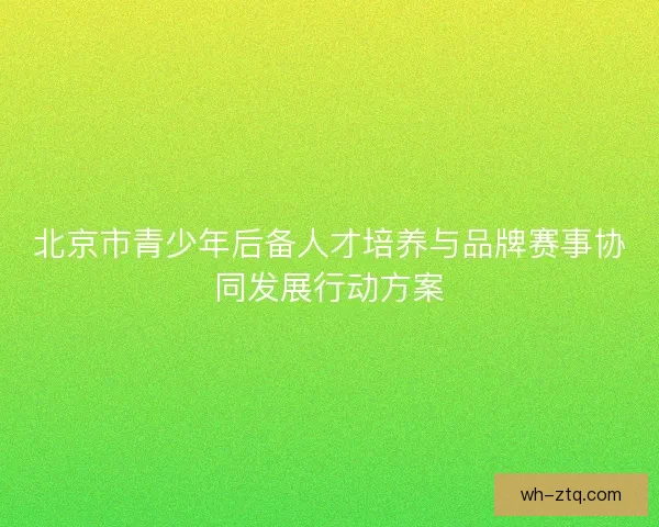 北京市青少年后备人才培养与品牌赛事协同发展行动方案