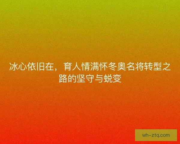 冰心依旧在，育人情满怀冬奥名将转型之路的坚守与蜕变